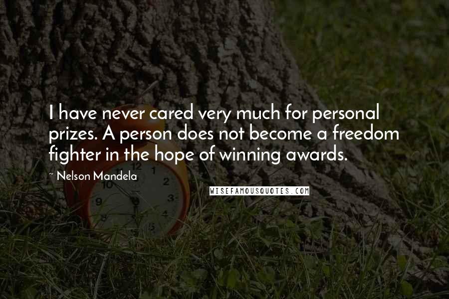 Nelson Mandela Quotes: I have never cared very much for personal prizes. A person does not become a freedom fighter in the hope of winning awards.