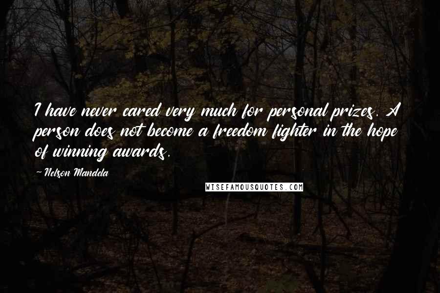 Nelson Mandela Quotes: I have never cared very much for personal prizes. A person does not become a freedom fighter in the hope of winning awards.