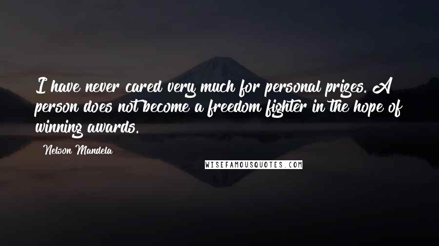 Nelson Mandela Quotes: I have never cared very much for personal prizes. A person does not become a freedom fighter in the hope of winning awards.
