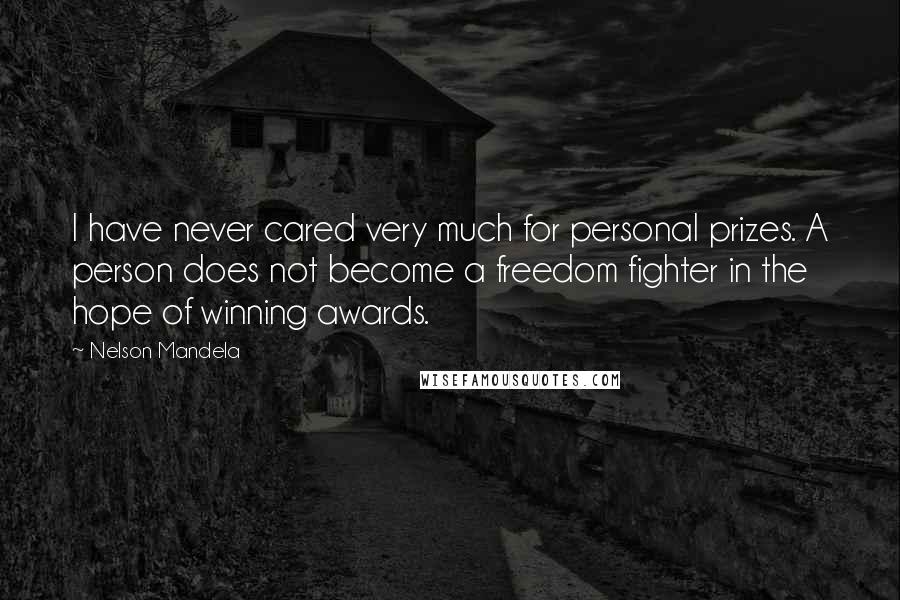 Nelson Mandela Quotes: I have never cared very much for personal prizes. A person does not become a freedom fighter in the hope of winning awards.
