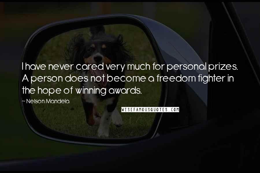 Nelson Mandela Quotes: I have never cared very much for personal prizes. A person does not become a freedom fighter in the hope of winning awards.