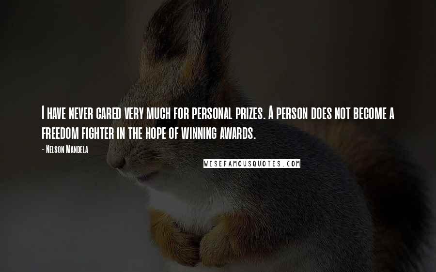 Nelson Mandela Quotes: I have never cared very much for personal prizes. A person does not become a freedom fighter in the hope of winning awards.