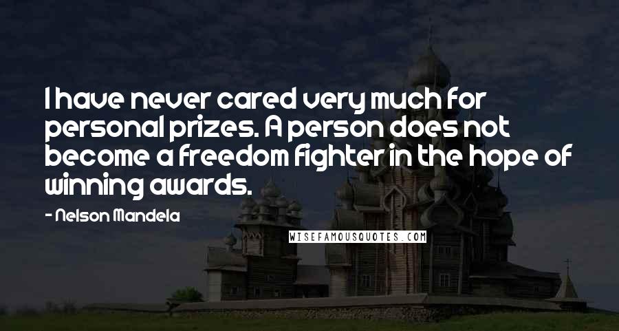 Nelson Mandela Quotes: I have never cared very much for personal prizes. A person does not become a freedom fighter in the hope of winning awards.