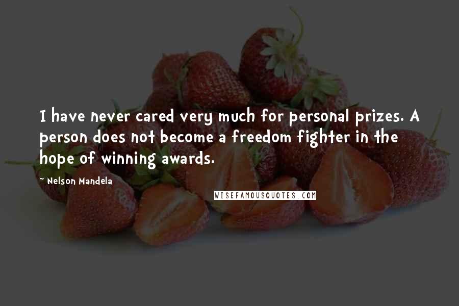 Nelson Mandela Quotes: I have never cared very much for personal prizes. A person does not become a freedom fighter in the hope of winning awards.