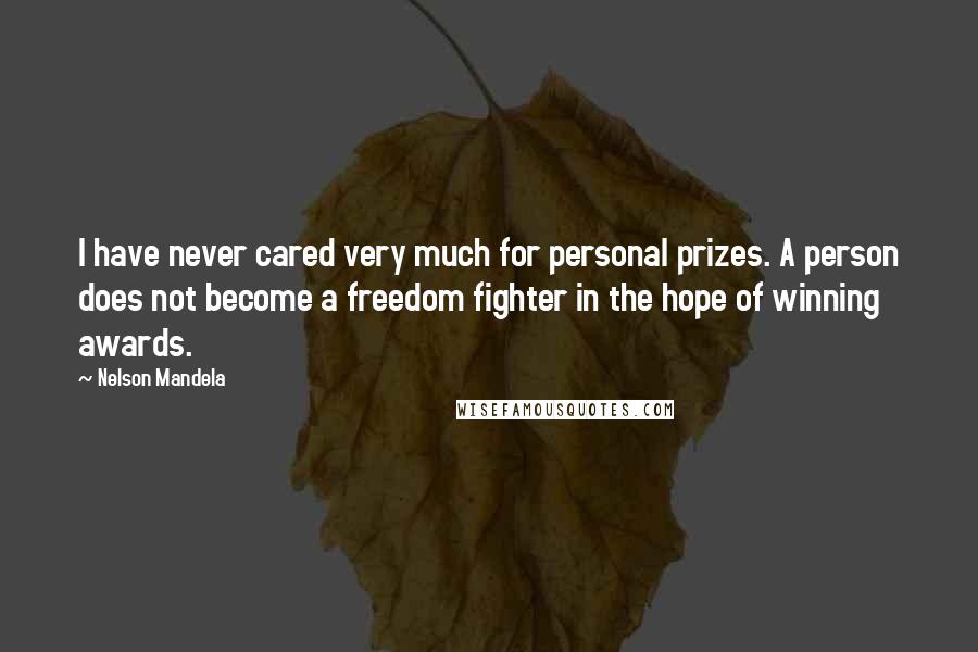 Nelson Mandela Quotes: I have never cared very much for personal prizes. A person does not become a freedom fighter in the hope of winning awards.
