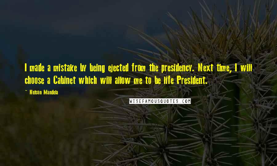 Nelson Mandela Quotes: I made a mistake by being ejected from the presidency. Next time, I will choose a Cabinet which will allow me to be life President.