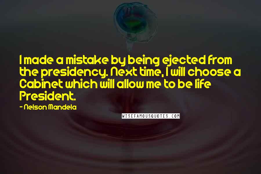 Nelson Mandela Quotes: I made a mistake by being ejected from the presidency. Next time, I will choose a Cabinet which will allow me to be life President.