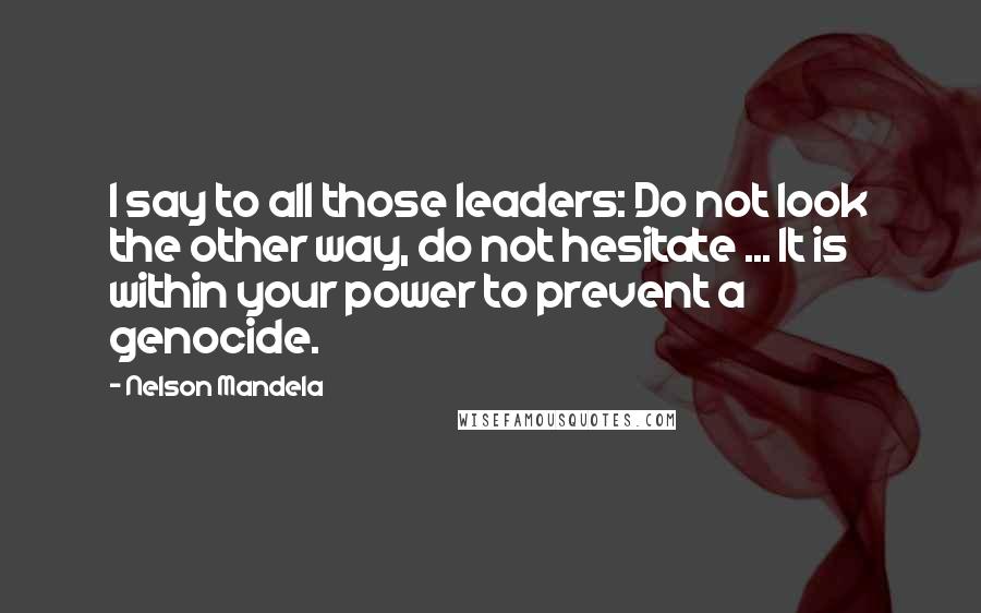 Nelson Mandela Quotes: I say to all those leaders: Do not look the other way, do not hesitate ... It is within your power to prevent a genocide.