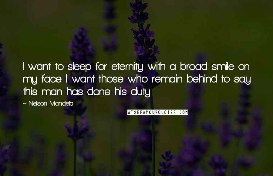 Nelson Mandela Quotes: I want to sleep for eternity with a broad smile on my face. I want those who remain behind to say this man has done his duty.