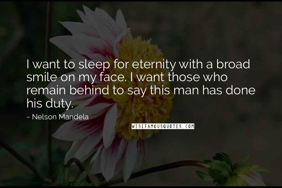 Nelson Mandela Quotes: I want to sleep for eternity with a broad smile on my face. I want those who remain behind to say this man has done his duty.