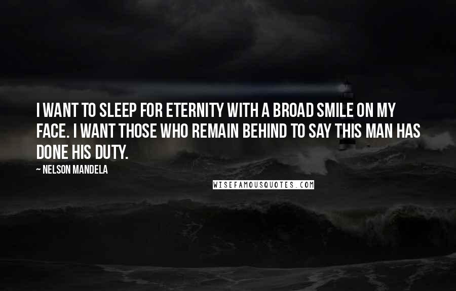 Nelson Mandela Quotes: I want to sleep for eternity with a broad smile on my face. I want those who remain behind to say this man has done his duty.