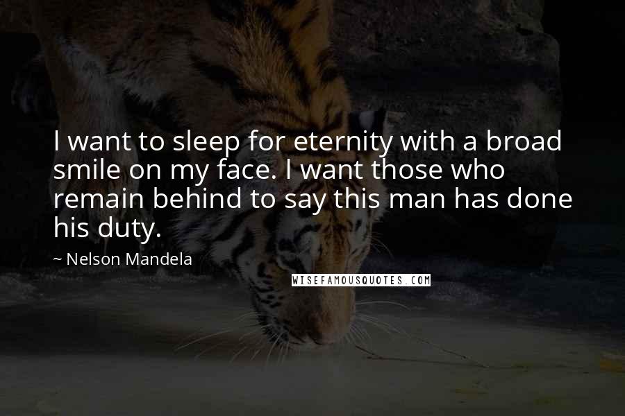 Nelson Mandela Quotes: I want to sleep for eternity with a broad smile on my face. I want those who remain behind to say this man has done his duty.