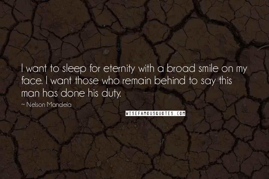 Nelson Mandela Quotes: I want to sleep for eternity with a broad smile on my face. I want those who remain behind to say this man has done his duty.