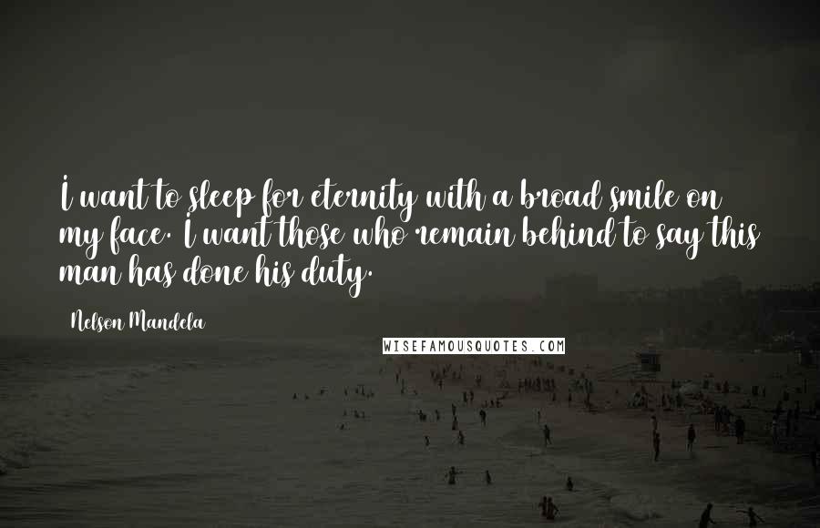 Nelson Mandela Quotes: I want to sleep for eternity with a broad smile on my face. I want those who remain behind to say this man has done his duty.