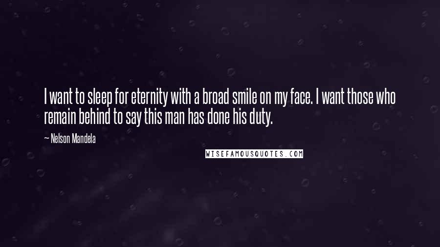 Nelson Mandela Quotes: I want to sleep for eternity with a broad smile on my face. I want those who remain behind to say this man has done his duty.