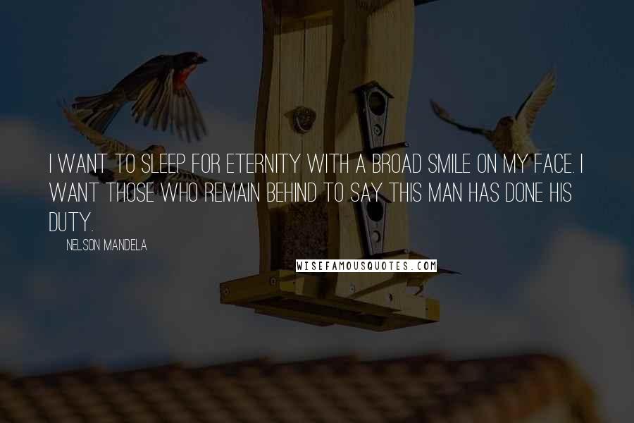 Nelson Mandela Quotes: I want to sleep for eternity with a broad smile on my face. I want those who remain behind to say this man has done his duty.