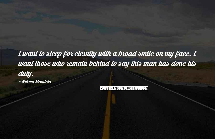 Nelson Mandela Quotes: I want to sleep for eternity with a broad smile on my face. I want those who remain behind to say this man has done his duty.