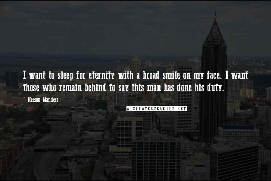 Nelson Mandela Quotes: I want to sleep for eternity with a broad smile on my face. I want those who remain behind to say this man has done his duty.