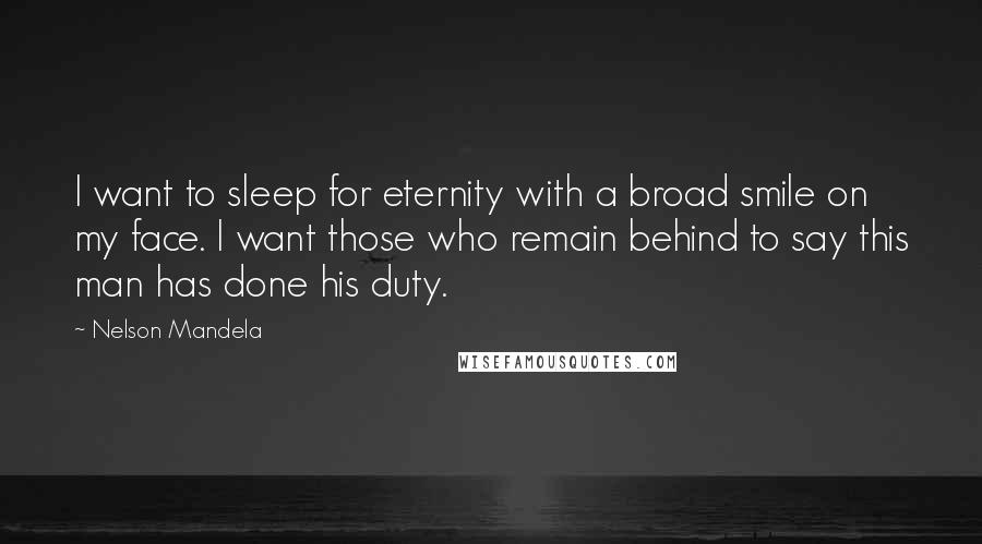 Nelson Mandela Quotes: I want to sleep for eternity with a broad smile on my face. I want those who remain behind to say this man has done his duty.