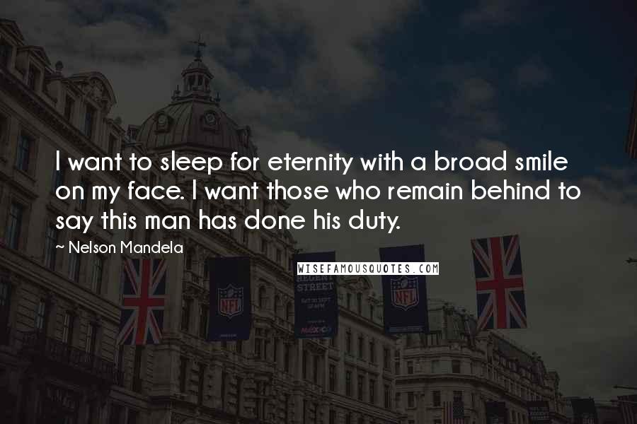 Nelson Mandela Quotes: I want to sleep for eternity with a broad smile on my face. I want those who remain behind to say this man has done his duty.