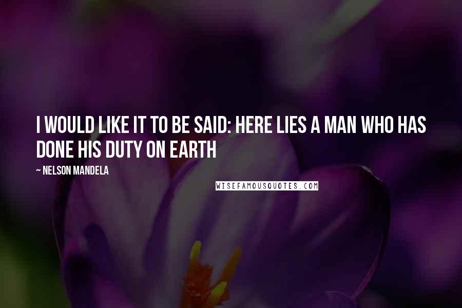 Nelson Mandela Quotes: I would like it to be said: here lies a man who has done his duty on earth