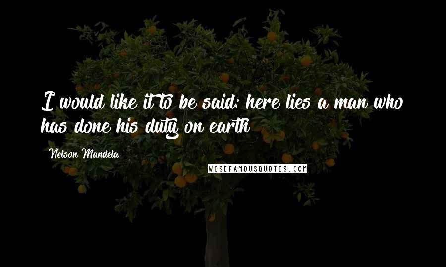 Nelson Mandela Quotes: I would like it to be said: here lies a man who has done his duty on earth