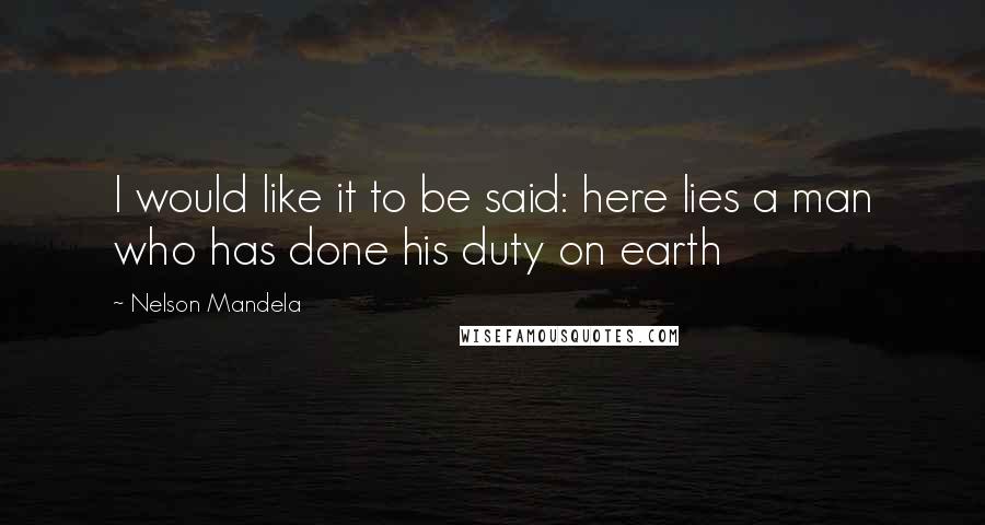 Nelson Mandela Quotes: I would like it to be said: here lies a man who has done his duty on earth