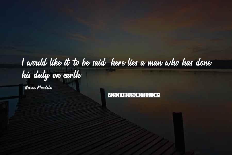 Nelson Mandela Quotes: I would like it to be said: here lies a man who has done his duty on earth