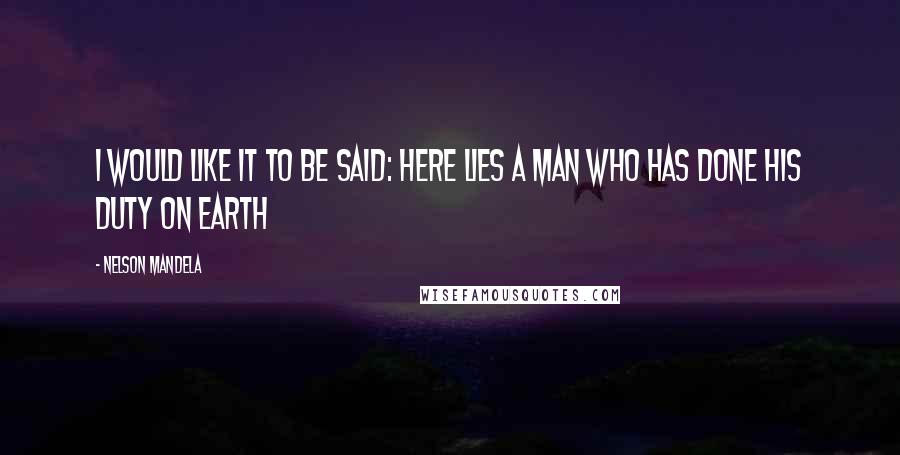 Nelson Mandela Quotes: I would like it to be said: here lies a man who has done his duty on earth