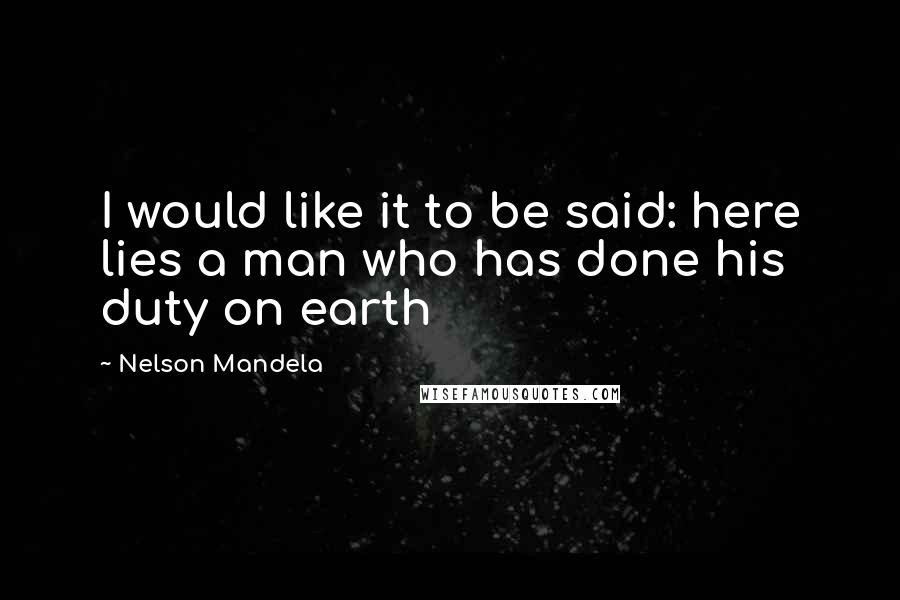 Nelson Mandela Quotes: I would like it to be said: here lies a man who has done his duty on earth