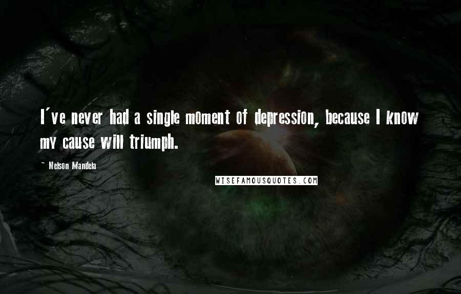 Nelson Mandela Quotes: I've never had a single moment of depression, because I know my cause will triumph.