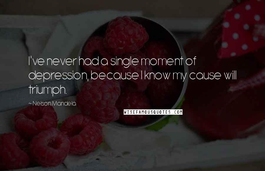Nelson Mandela Quotes: I've never had a single moment of depression, because I know my cause will triumph.
