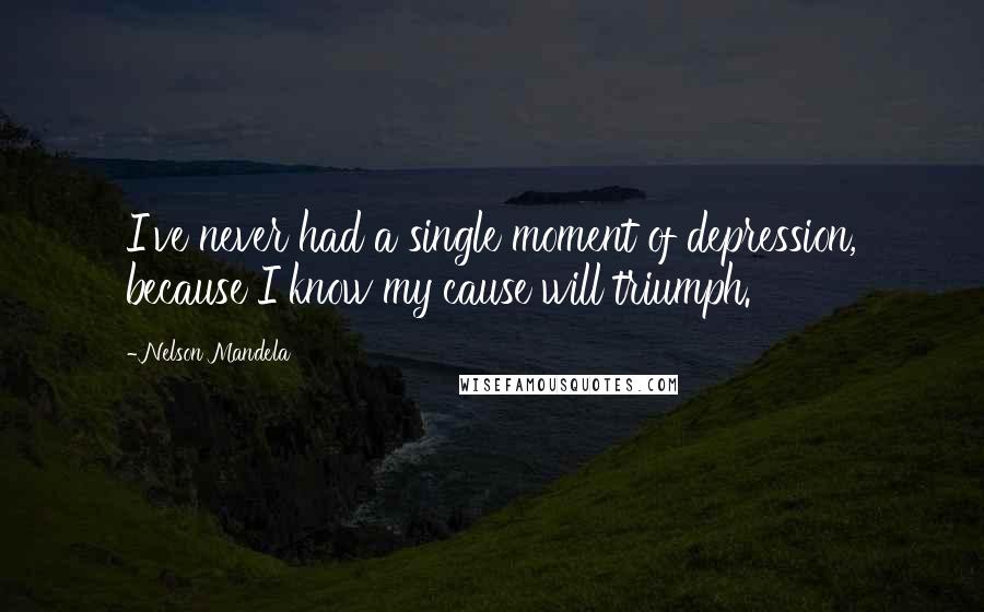Nelson Mandela Quotes: I've never had a single moment of depression, because I know my cause will triumph.