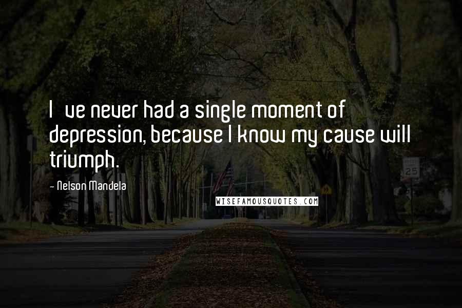 Nelson Mandela Quotes: I've never had a single moment of depression, because I know my cause will triumph.
