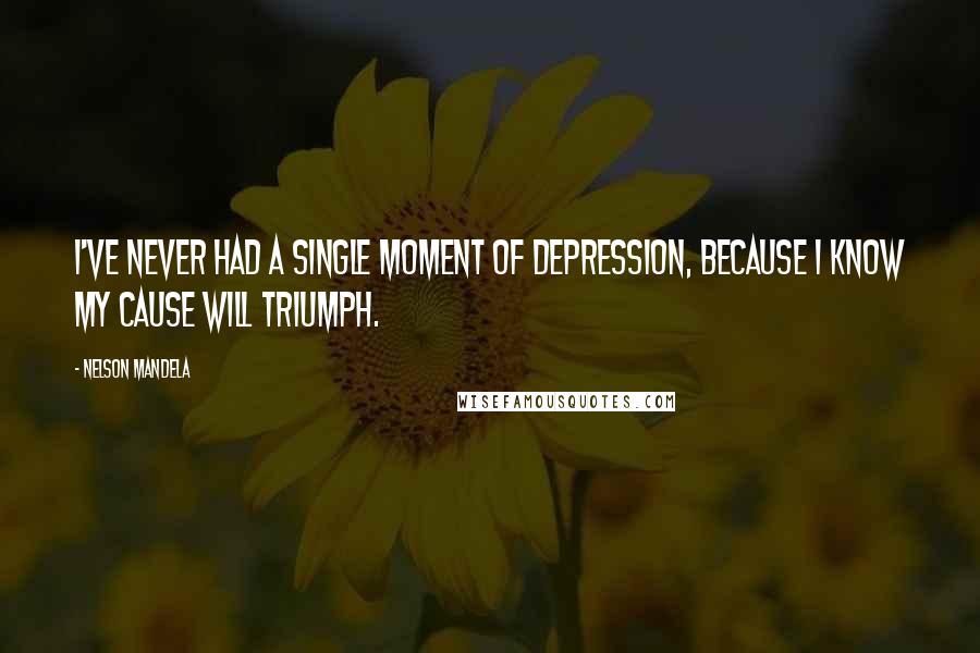 Nelson Mandela Quotes: I've never had a single moment of depression, because I know my cause will triumph.