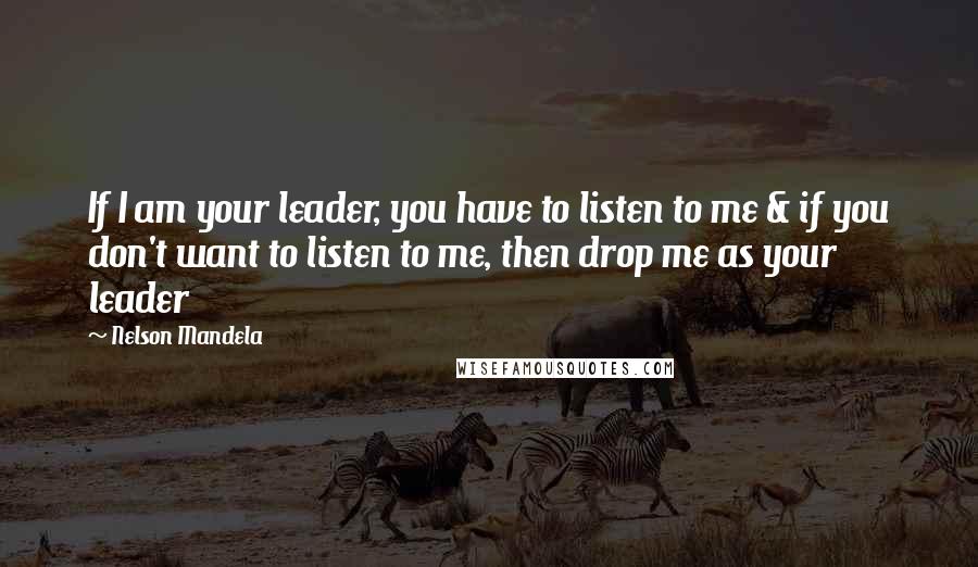 Nelson Mandela Quotes: If I am your leader, you have to listen to me & if you don't want to listen to me, then drop me as your leader