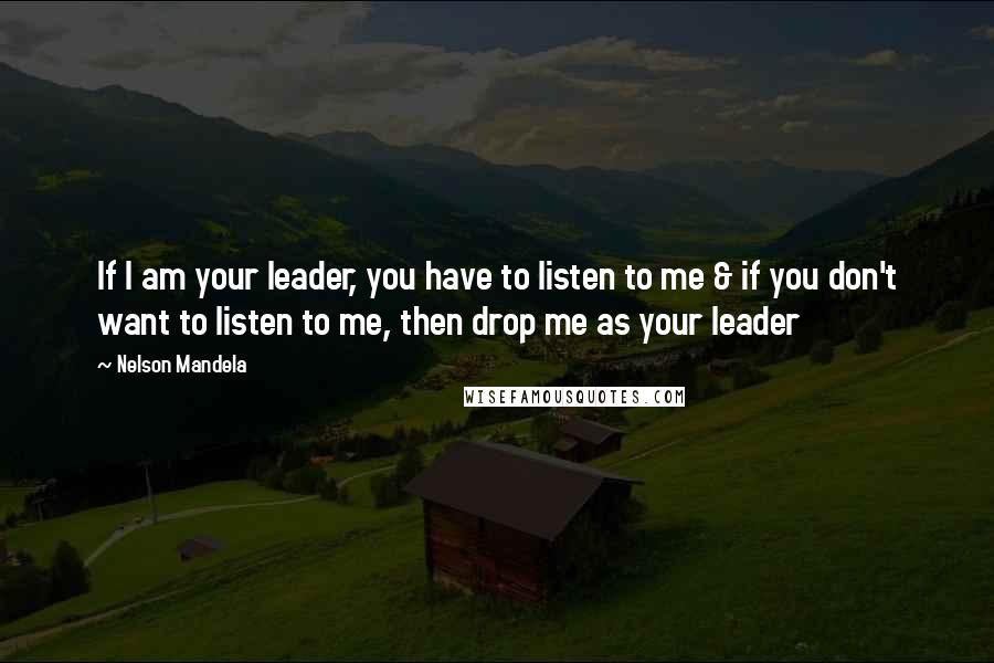 Nelson Mandela Quotes: If I am your leader, you have to listen to me & if you don't want to listen to me, then drop me as your leader