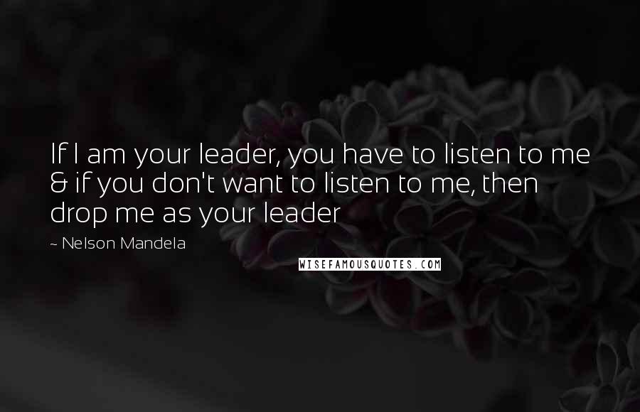 Nelson Mandela Quotes: If I am your leader, you have to listen to me & if you don't want to listen to me, then drop me as your leader