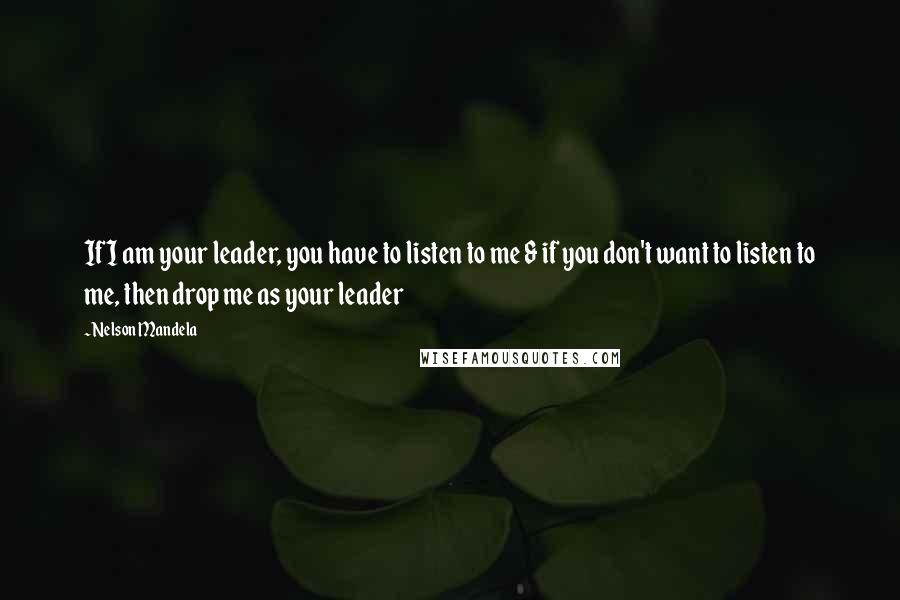 Nelson Mandela Quotes: If I am your leader, you have to listen to me & if you don't want to listen to me, then drop me as your leader