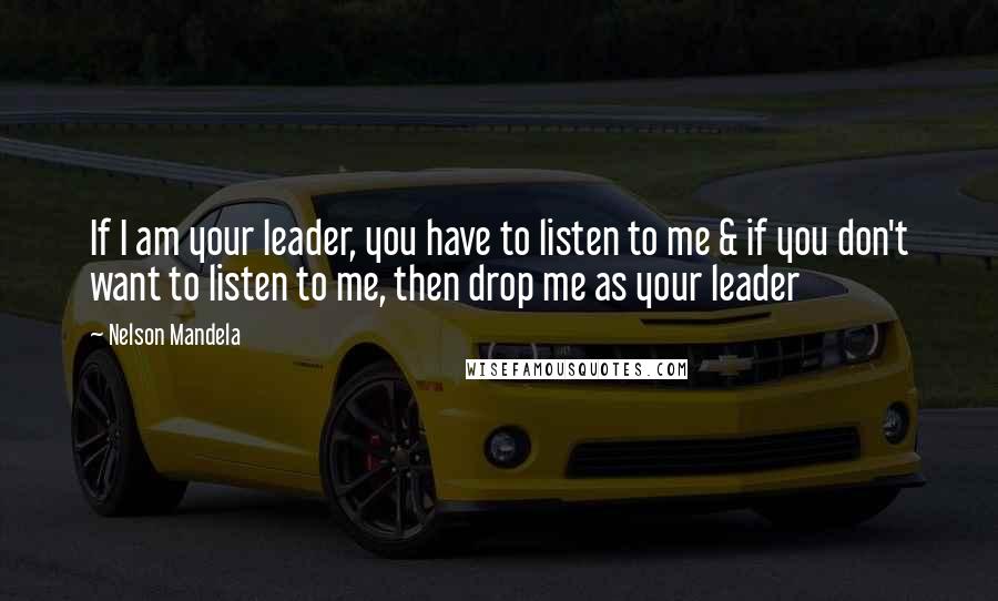 Nelson Mandela Quotes: If I am your leader, you have to listen to me & if you don't want to listen to me, then drop me as your leader