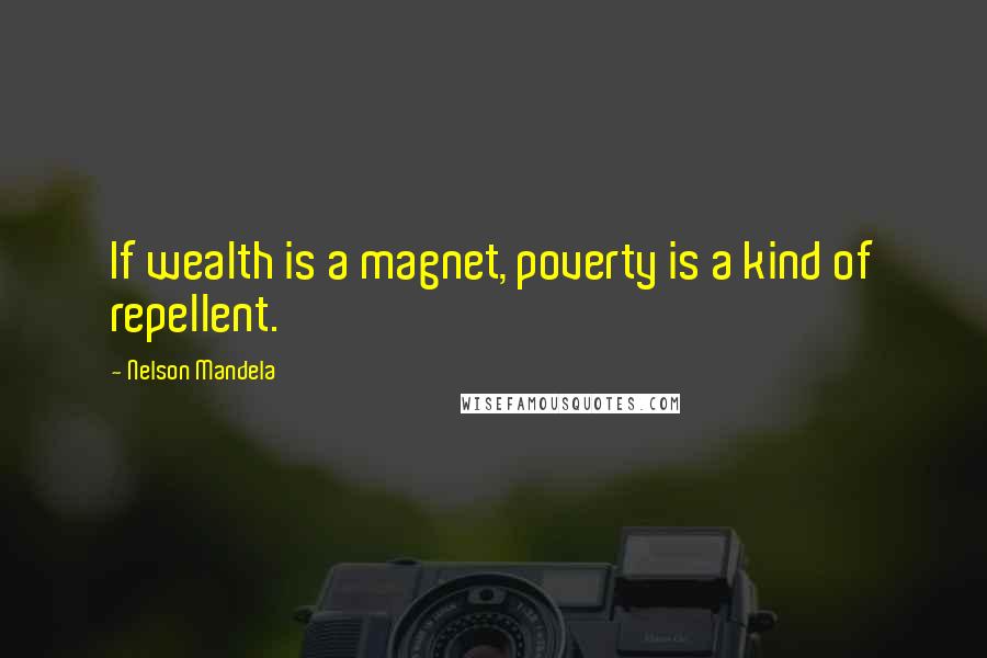 Nelson Mandela Quotes: If wealth is a magnet, poverty is a kind of repellent.