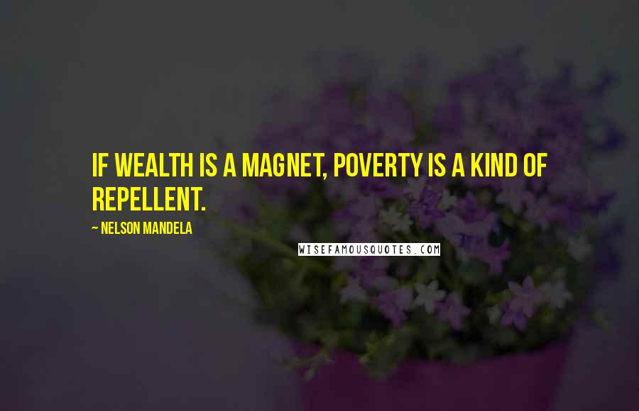 Nelson Mandela Quotes: If wealth is a magnet, poverty is a kind of repellent.