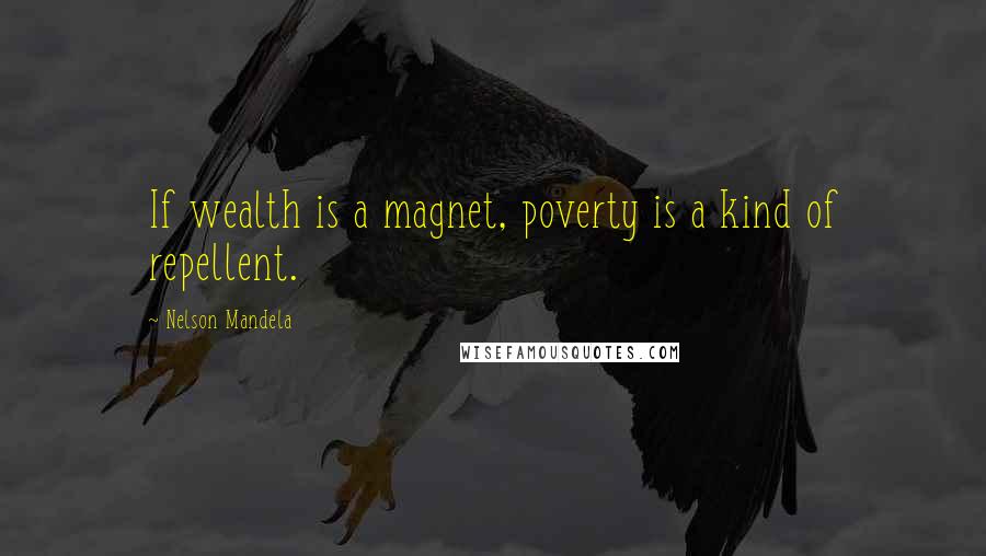 Nelson Mandela Quotes: If wealth is a magnet, poverty is a kind of repellent.