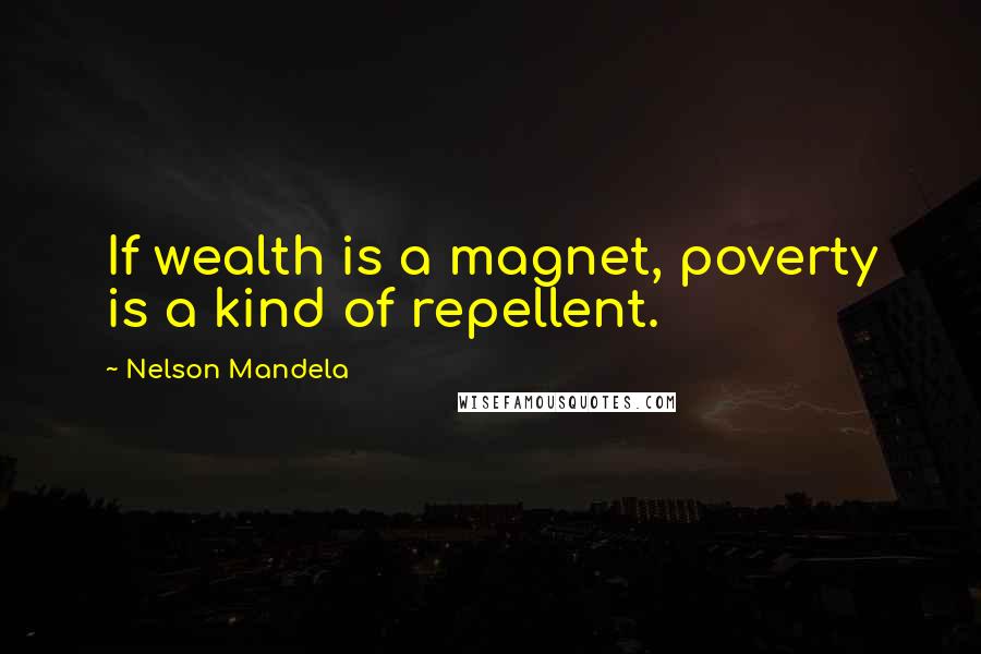 Nelson Mandela Quotes: If wealth is a magnet, poverty is a kind of repellent.