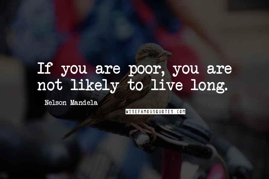 Nelson Mandela Quotes: If you are poor, you are not likely to live long.