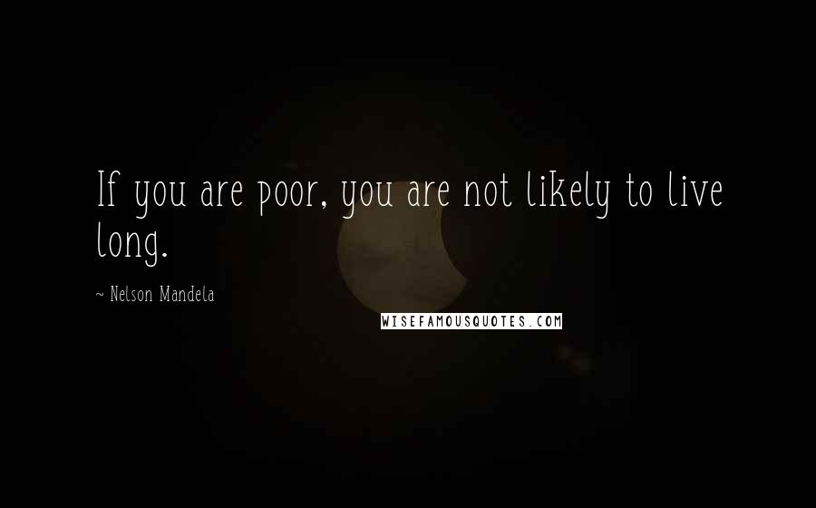 Nelson Mandela Quotes: If you are poor, you are not likely to live long.