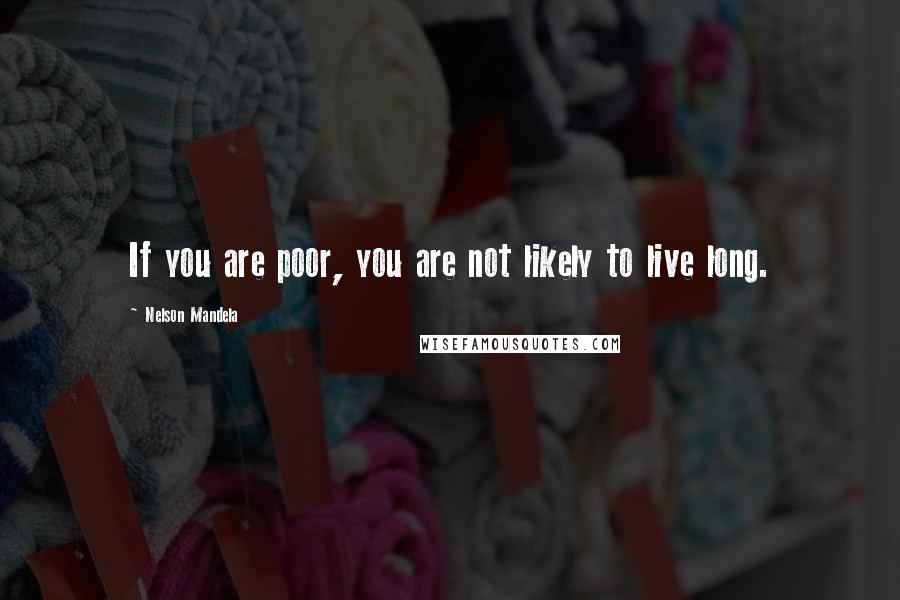 Nelson Mandela Quotes: If you are poor, you are not likely to live long.