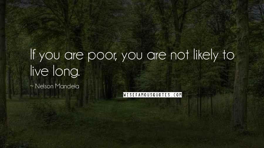 Nelson Mandela Quotes: If you are poor, you are not likely to live long.