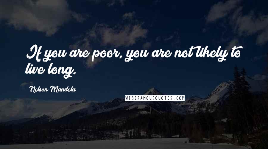 Nelson Mandela Quotes: If you are poor, you are not likely to live long.