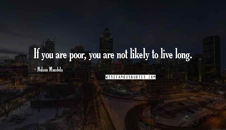 Nelson Mandela Quotes: If you are poor, you are not likely to live long.